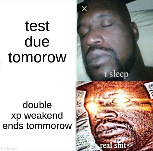 Sleeping Shaq Meme | test due tomorow; double xp weakend ends tommorow | image tagged in memes,sleeping shaq | made w/ Imgflip meme maker