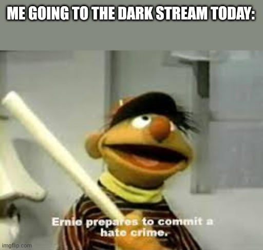 Please don't make any 9/11 jokes today please. Any other 364 days | ME GOING TO THE DARK STREAM TODAY: | image tagged in ernie prepares to commit a hate crime,911,plz | made w/ Imgflip meme maker