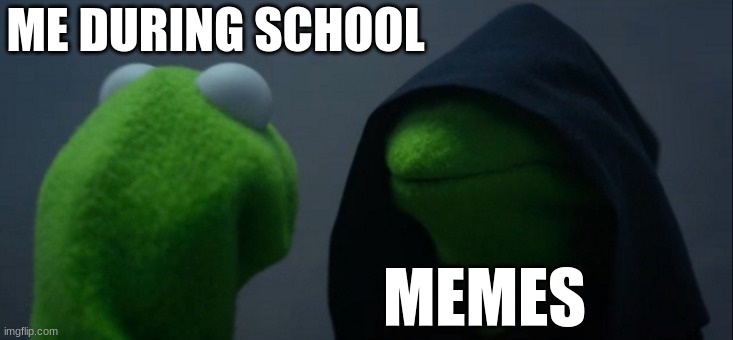 Evil Kermit | ME DURING SCHOOL; MEMES | image tagged in memes,evil kermit | made w/ Imgflip meme maker