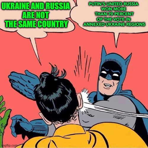 Putin’s party wins polls in annexed Ukraine regions | PUTIN’S UNITED RUSSIA 
WON MORE 
THAN 70 PERCENT OF THE VOTE IN 
ANNEXED UKRAINE REGIONS; UKRAINE AND RUSSIA 
ARE NOT 
THE SAME COUNTRY | image tagged in batman slapping robin | made w/ Imgflip meme maker