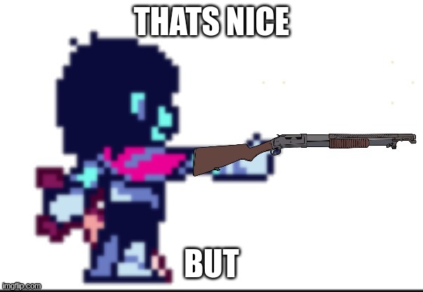kris with a shotgun | THATS NICE BUT | image tagged in kris with a shotgun | made w/ Imgflip meme maker