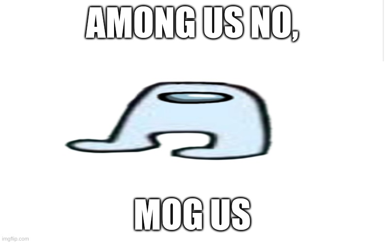 mog us | AMONG US NO, MOG US | image tagged in mog us | made w/ Imgflip meme maker