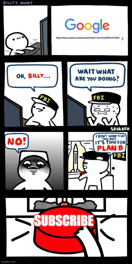 SUBCRIBE TO MY YOUTUBE ITS Rmp300 | https://www.youtube.com/channel/UC4tq1x1qFJzCQDMSC2Tn5ZQ; SUBSCRIBE | image tagged in billy s fbi agent plan b | made w/ Imgflip meme maker