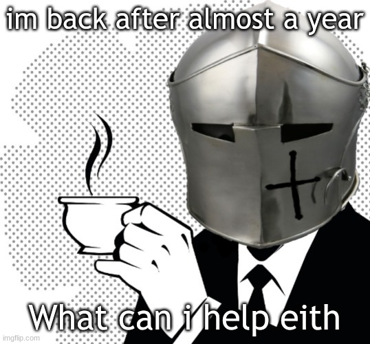 hallo | im back after almost a year; What can i help eith | image tagged in coffee crusader | made w/ Imgflip meme maker
