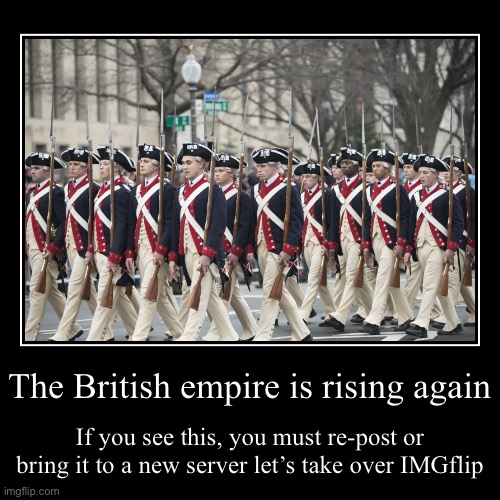 The British empire is rising again | If you see this, you must re-post or bring it to a new server let’s take over IMGflip | image tagged in funny,demotivationals | made w/ Imgflip demotivational maker