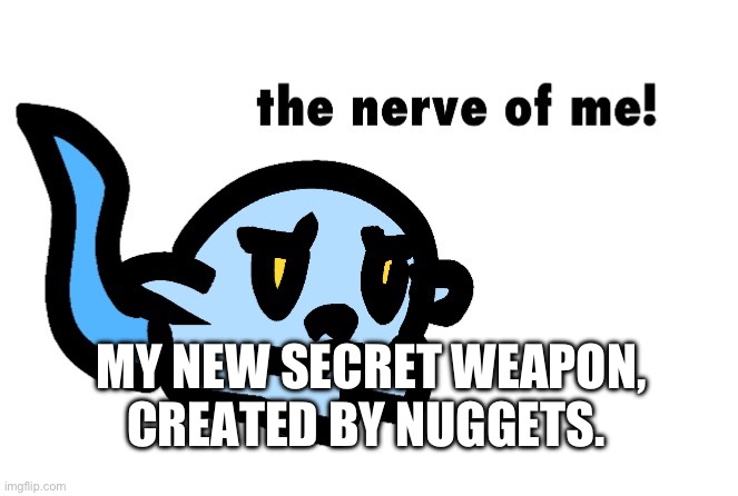 NOBODY IS SAFE | MY NEW SECRET WEAPON, CREATED BY NUGGETS. | image tagged in hoplash the nerve of me | made w/ Imgflip meme maker