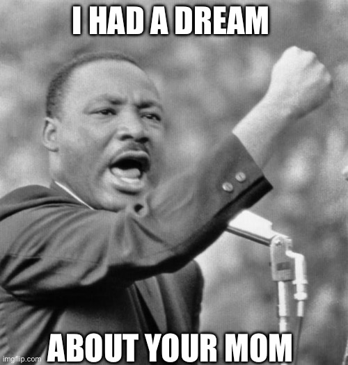 I have a dream | I HAD A DREAM; ABOUT YOUR MOM | image tagged in i have a dream | made w/ Imgflip meme maker