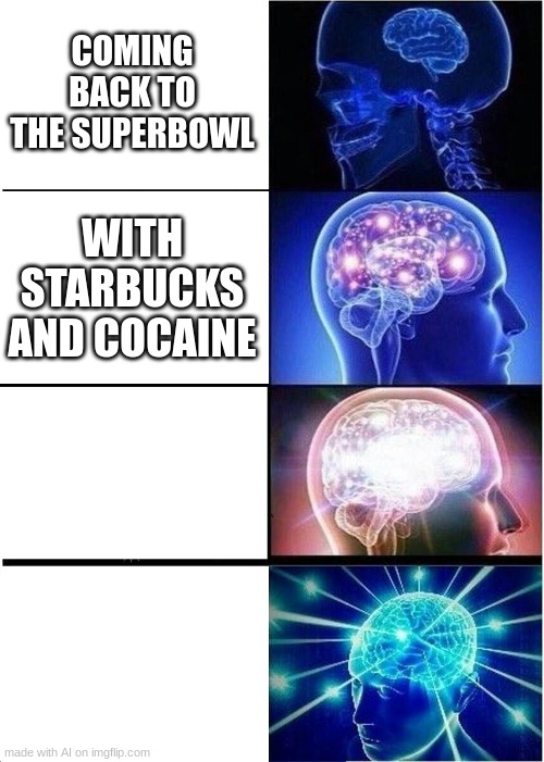 what | COMING BACK TO THE SUPERBOWL; WITH STARBUCKS AND COCAINE | image tagged in memes,expanding brain | made w/ Imgflip meme maker