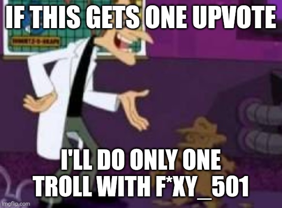 Perry the shitypus | IF THIS GETS ONE UPVOTE; I'LL DO ONLY ONE TROLL WITH F*XY_501 | image tagged in perry the shitypus | made w/ Imgflip meme maker