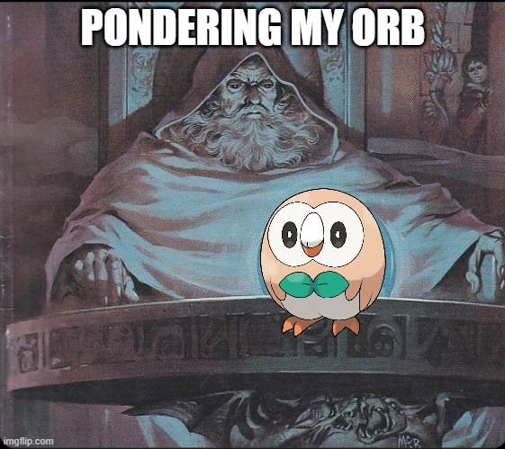 pondering my orb | PONDERING MY ORB | image tagged in pondering my orb | made w/ Imgflip meme maker