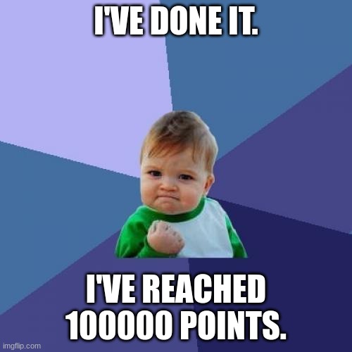 Don't brag about your points, top users. This is just a lil celebration. | I'VE DONE IT. I'VE REACHED 100000 POINTS. | image tagged in memes,success kid,success,i did it | made w/ Imgflip meme maker
