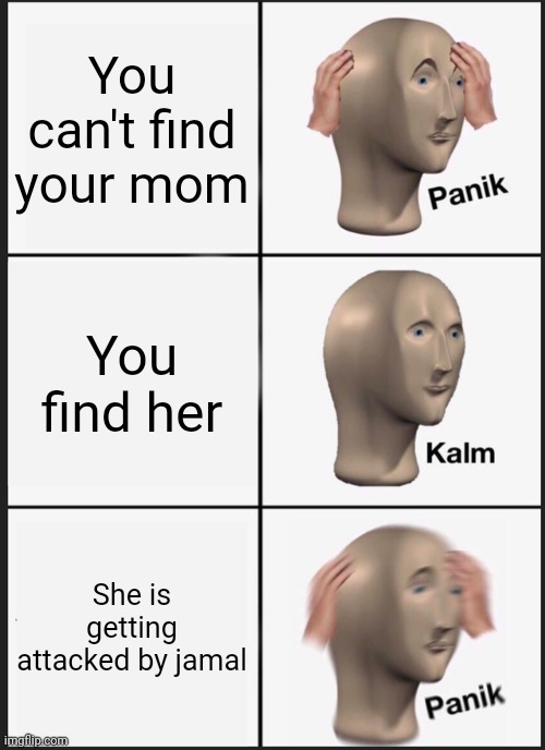 Panik Kalm Panik Meme | You can't find your mom; You find her; She is getting attacked by jamal | image tagged in memes,panik kalm panik | made w/ Imgflip meme maker