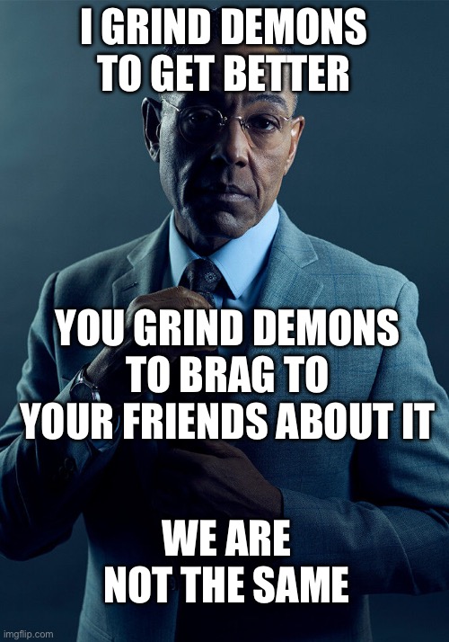 Gus Fring we are not the same | I GRIND DEMONS TO GET BETTER; YOU GRIND DEMONS TO BRAG TO YOUR FRIENDS ABOUT IT; WE ARE NOT THE SAME | image tagged in gus fring we are not the same | made w/ Imgflip meme maker