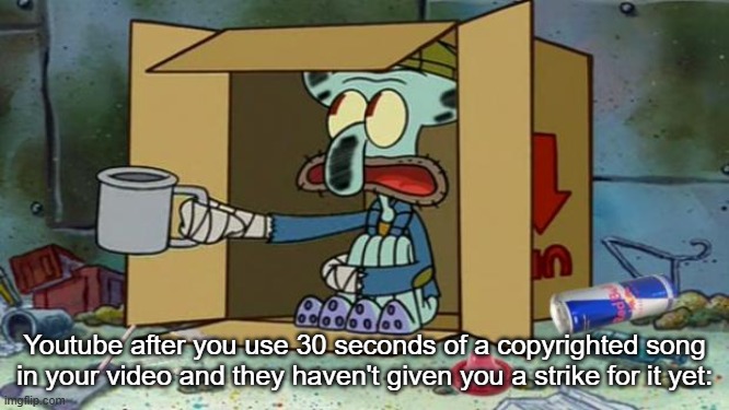 Also when you put on an ad-blocker | Youtube after you use 30 seconds of a copyrighted song in your video and they haven't given you a strike for it yet: | image tagged in squidward poor | made w/ Imgflip meme maker