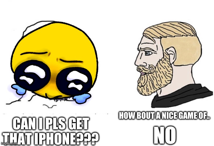 3 y/os when the dont get what they want | HOW BOUT A NICE GAME OF.. CAN I PLS GET THAT IPHONE??? NO | image tagged in soyboy vs yes chad,spoiled brat,spoiled | made w/ Imgflip meme maker