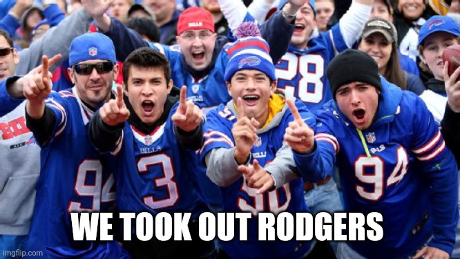 Buffalo Bills Loud Losers | WE TOOK OUT RODGERS | image tagged in buffalo bills loud losers | made w/ Imgflip meme maker