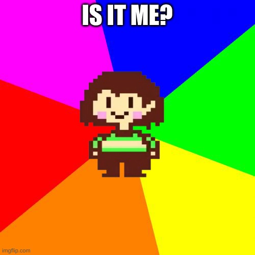 Bad Advice Chara | IS IT ME? | image tagged in bad advice chara | made w/ Imgflip meme maker
