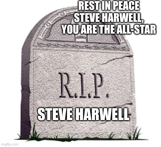 RIP | REST IN PEACE STEVE HARWELL, YOU ARE THE ALL-STAR STEVE HARWELL | image tagged in rip | made w/ Imgflip meme maker