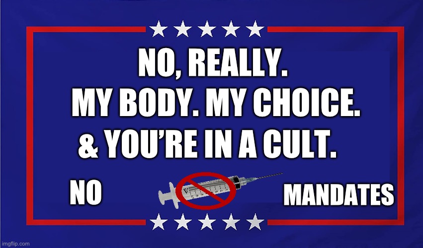 Trump Campaign Sign | NO, REALLY. MY BODY. MY CHOICE. & YOU’RE IN A CULT. MANDATES; NO | image tagged in trump campaign sign,covid-19,maga,republicans,donald trump,dr fauci | made w/ Imgflip meme maker