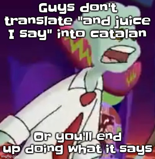 !THIS SHIT IS NOT WEED! | Guys don't translate "and juice I say" into catalan; Or you'll end up doing what it says | made w/ Imgflip meme maker