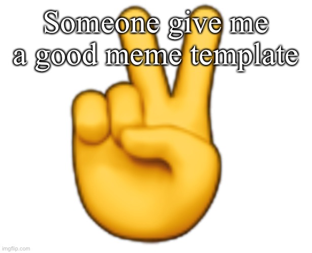 Peace | Someone give me a good meme template | image tagged in peace | made w/ Imgflip meme maker