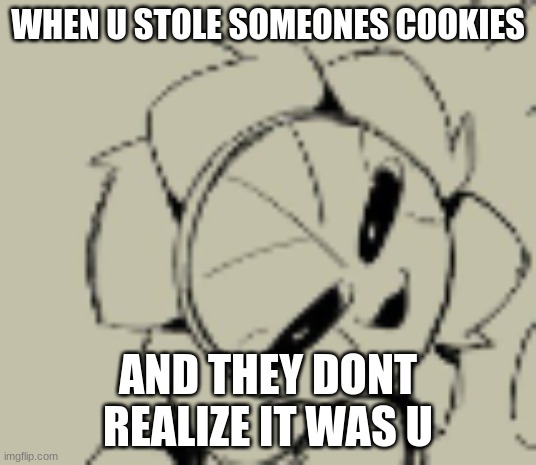 WHEN U STOLE SOMEONES COOKIES; AND THEY DONT REALIZE IT WAS U | made w/ Imgflip meme maker