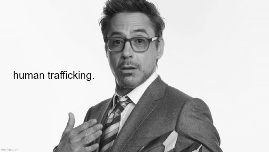 Robert Downey Jr's Comments | human trafficking. | image tagged in robert downey jr's comments | made w/ Imgflip meme maker