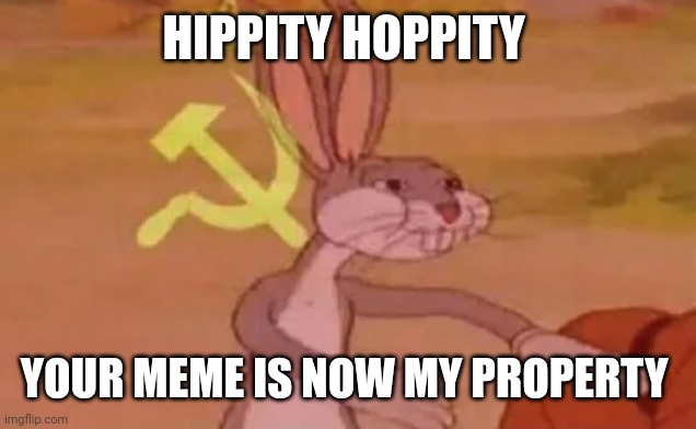 Bugs bunny communist | HIPPITY HOPPITY YOUR MEME IS NOW MY PROPERTY | image tagged in bugs bunny communist | made w/ Imgflip meme maker