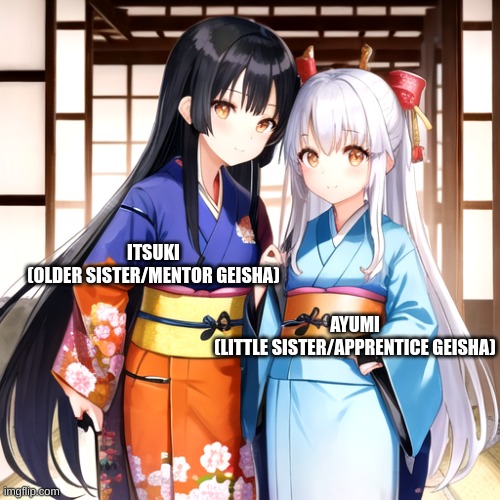 ITSUKI
(OLDER SISTER/MENTOR GEISHA) AYUMI
(LITTLE SISTER/APPRENTICE GEISHA) | made w/ Imgflip meme maker