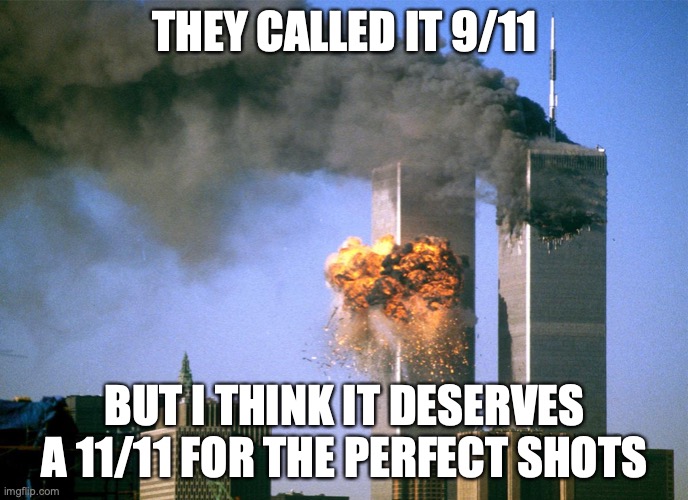 Guys ik its the date, i'm not stupid | THEY CALLED IT 9/11; BUT I THINK IT DESERVES A 11/11 FOR THE PERFECT SHOTS | image tagged in 911 9/11 twin towers impact | made w/ Imgflip meme maker