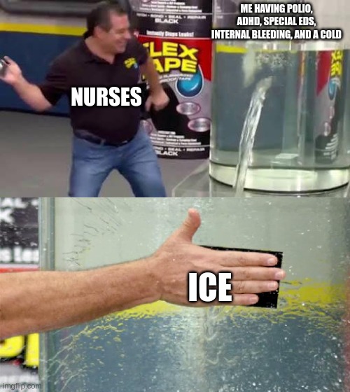 w | ME HAVING POLIO, ADHD, SPECIAL EDS, INTERNAL BLEEDING, AND A COLD; NURSES; ICE | image tagged in flex tape,bruh | made w/ Imgflip meme maker