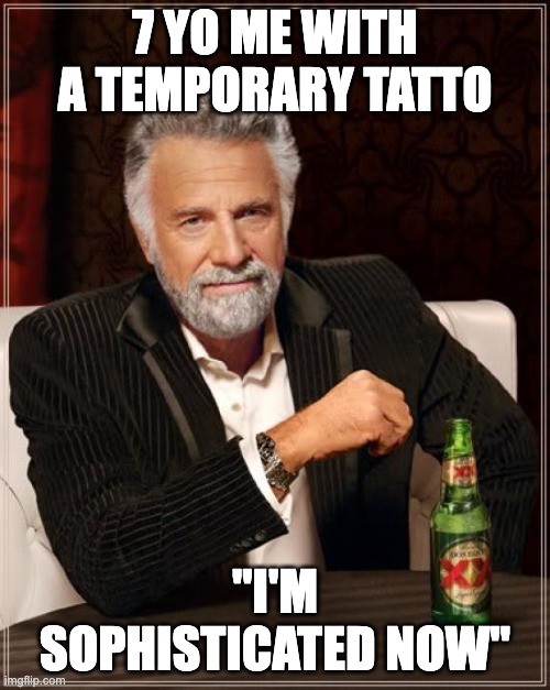Yay | 7 YO ME WITH A TEMPORARY TATTO; "I'M SOPHISTICATED NOW" | image tagged in memes,the most interesting man in the world | made w/ Imgflip meme maker