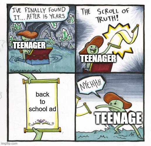 when it was still summer | TEENAGER; TEENAGER; back to school ad; TEENAGE | image tagged in memes,the scroll of truth | made w/ Imgflip meme maker