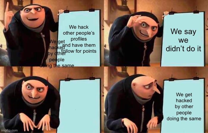 Bruh | We hack other people’s profiles and have them follow for points; We say we didn’t do it; We get hacked by other people doing the same; We get hacked by other people doing the same | image tagged in memes,gru's plan,hacking,hacked,bruh,karma | made w/ Imgflip meme maker