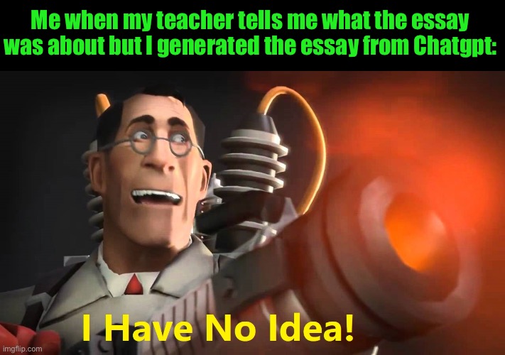 i have no idea [medic version] | Me when my teacher tells me what the essay was about but I generated the essay from Chatgpt: | image tagged in i have no idea medic version | made w/ Imgflip meme maker
