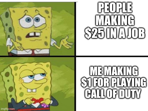 Making money | PEOPLE MAKING $25 IN A JOB; ME MAKING $1 FOR PLAYING CALL OF DUTY | image tagged in spongebob happy and sad | made w/ Imgflip meme maker