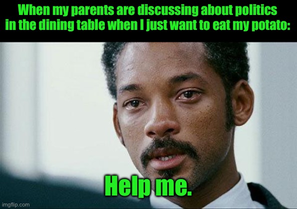 Crying Will smith | When my parents are discussing about politics in the dining table when I just want to eat my potato:; Help me. | image tagged in crying will smith | made w/ Imgflip meme maker