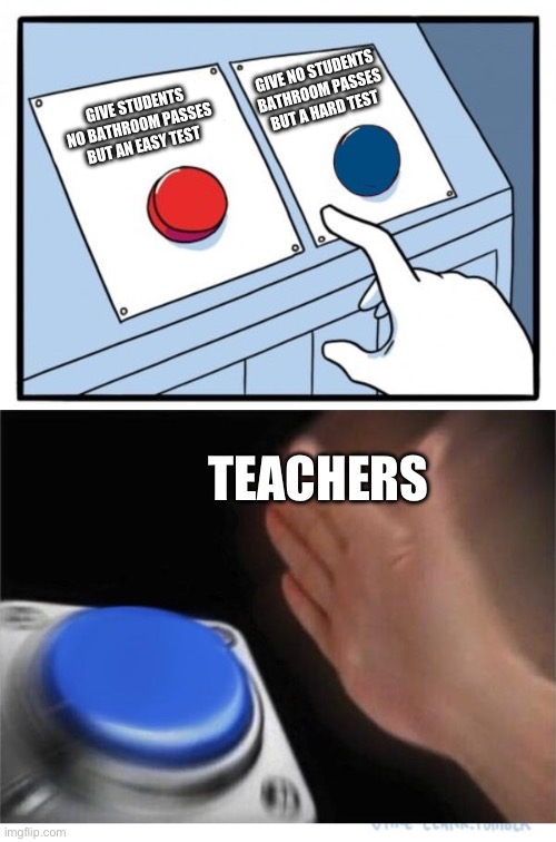I guess it’s funny?????? | GIVE NO STUDENTS BATHROOM PASSES BUT A HARD TEST; GIVE STUDENTS NO BATHROOM PASSES BUT AN EASY TEST; TEACHERS | image tagged in two buttons 1 blue,funny memes,lol so funny,funny meme | made w/ Imgflip meme maker
