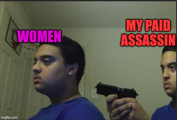 Trust Nobody, Not Even Yourself | WOMEN MY PAID ASSASSIN | image tagged in trust nobody not even yourself | made w/ Imgflip meme maker