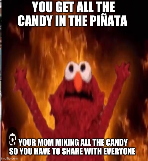 Piñata | YOU GET ALL THE CANDY IN THE PIÑATA; YOUR MOM MIXING ALL THE CANDY SO YOU HAVE TO SHARE WITH EVERYONE | image tagged in elmo,on fire | made w/ Imgflip meme maker