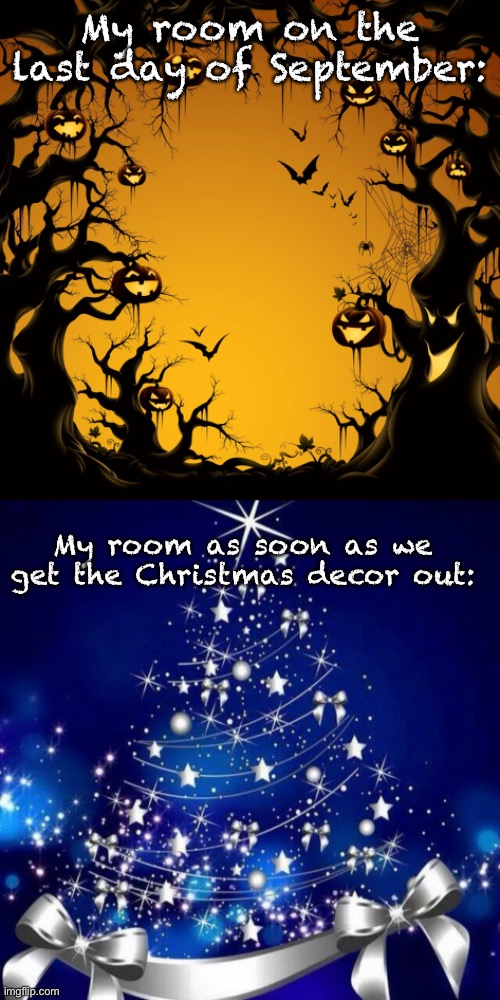 My room on the last day of September:; My room as soon as we get the Christmas decor out: | image tagged in halloween,merry christmas | made w/ Imgflip meme maker