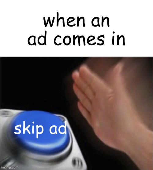ok, everyone wants to skip ads, right? ¯\_(ツ)_/¯ | when an ad comes in; skip ad | image tagged in memes,blank nut button,skip ads | made w/ Imgflip meme maker