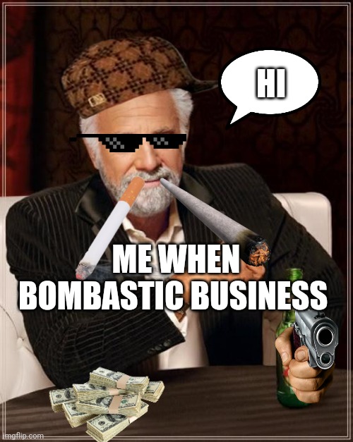 Bombastic business is going on | HI; ME WHEN BOMBASTIC BUSINESS | image tagged in memes,the most interesting man in the world | made w/ Imgflip meme maker