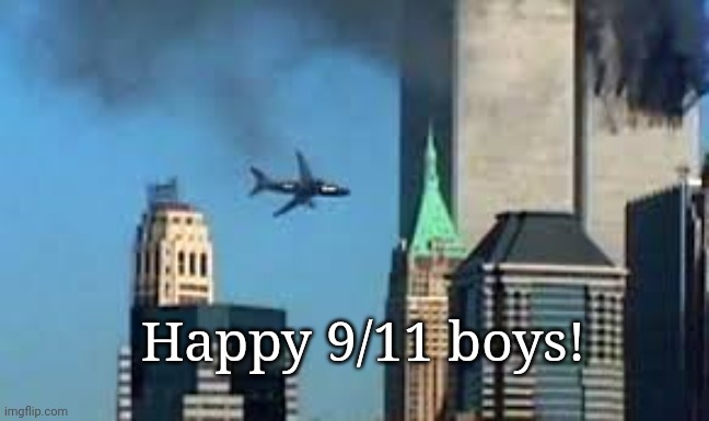 9/11 plane crash | Happy 9/11 boys! | image tagged in 9/11 plane crash | made w/ Imgflip meme maker