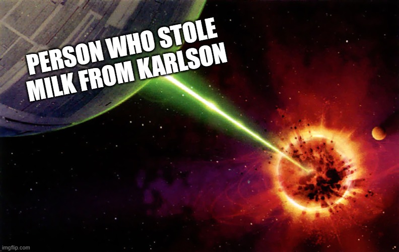 Death star firing | PERSON WHO STOLE MILK FROM KARLSON | image tagged in death star firing | made w/ Imgflip meme maker