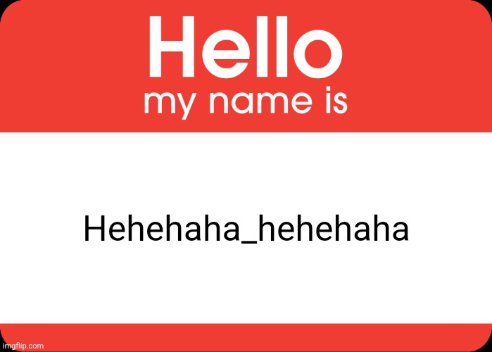 Hello My Name Is | Hehehaha_hehehaha | image tagged in hello my name is | made w/ Imgflip meme maker