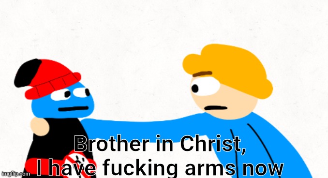 I randomly decided that gambai decides if he should have arms or not | Brother in Christ,
I have fucking arms now | image tagged in brother in christ gambai and whibi | made w/ Imgflip meme maker