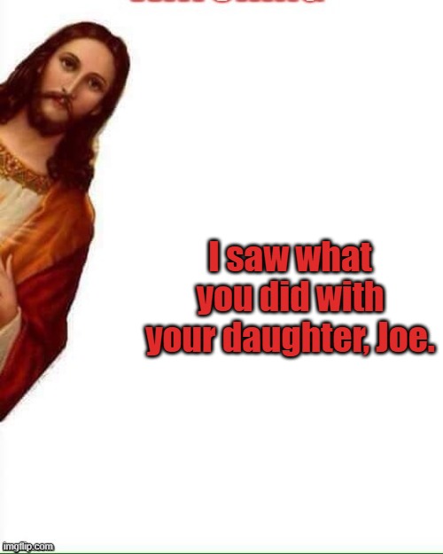 Jesus saw | I saw what you did with your daughter, Joe. | image tagged in joe biden,dank memes,daughter | made w/ Imgflip meme maker