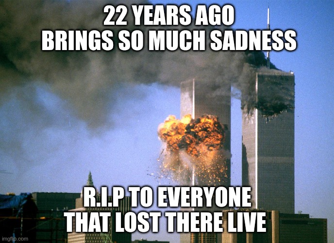 22 years ago | 22 YEARS AGO BRINGS SO MUCH SADNESS; R.I.P TO EVERYONE THAT LOST THERE LIVE | image tagged in 911 9/11 twin towers impact | made w/ Imgflip meme maker