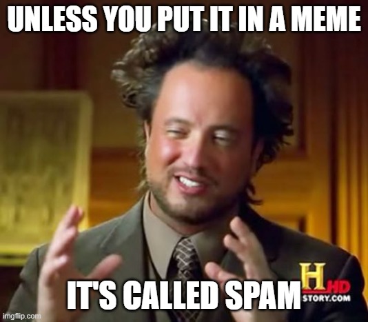 Ancient Aliens Meme | UNLESS YOU PUT IT IN A MEME; IT'S CALLED SPAM | image tagged in memes,ancient aliens | made w/ Imgflip meme maker